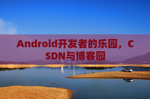 Android开发者的乐园，CSDN与博客园
