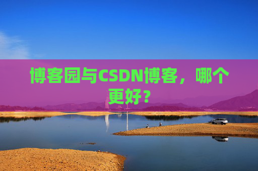 博客园与CSDN博客，哪个更好？