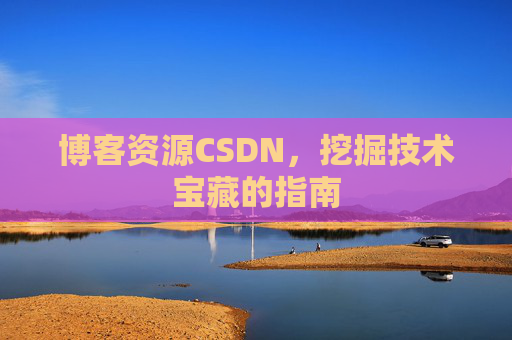 博客资源CSDN，挖掘技术宝藏的指南
