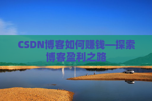 CSDN博客如何赚钱—探索博客盈利之路