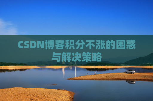 CSDN博客积分不涨的困惑与解决策略
