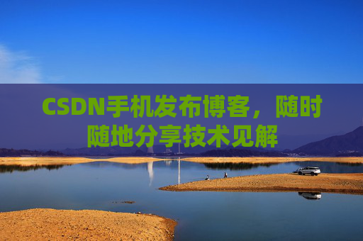 CSDN手机发布博客，随时随地分享技术见解