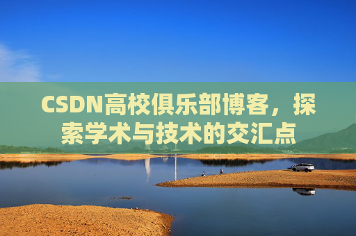 CSDN高校俱乐部博客，探索学术与技术的交汇点