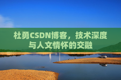 杜勇CSDN博客，技术深度与人文情怀的交融