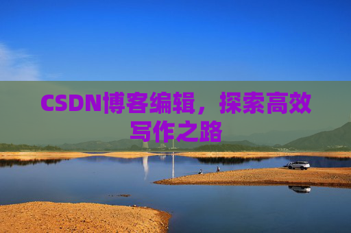 CSDN博客编辑，探索高效写作之路