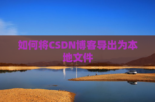 如何将CSDN博客导出为本地文件
