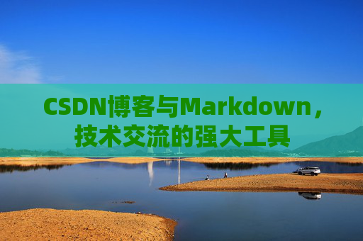 CSDN博客与Markdown，技术交流的强大工具