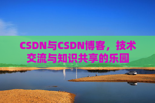 CSDN与CSDN博客，技术交流与知识共享的乐园