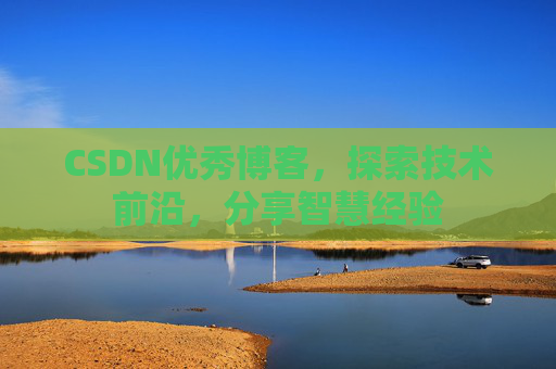 CSDN优秀博客，探索技术前沿，分享智慧经验
