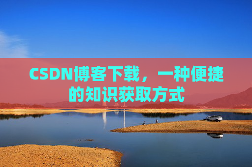 CSDN博客下载，一种便捷的知识获取方式