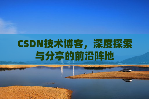 CSDN技术博客，深度探索与分享的前沿阵地